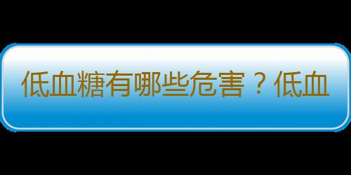 低血糖有哪些危害？低血糖的治療方法