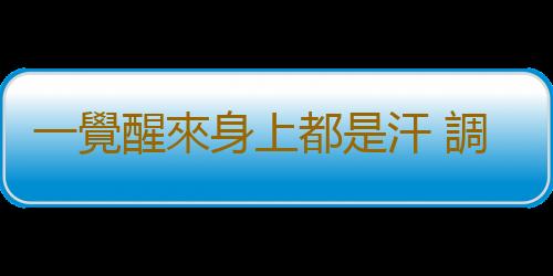 一覺醒來身上都是汗 調節環境溫度與濕度緩解夜汗