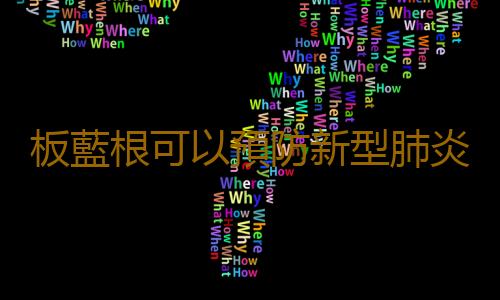 板藍根可以預防新型肺炎病毒嗎 板藍根可以抵抗冠狀病毒嗎