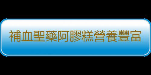 補血聖藥阿膠糕營養豐富 常年堅持服用效果最佳